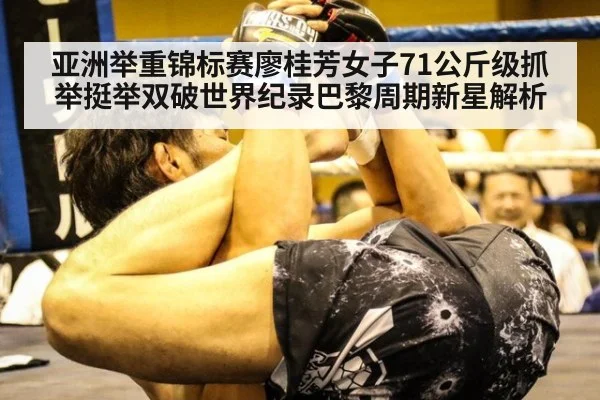 亚洲举重锦标赛廖桂芳女子71公斤级抓举挺举双破世界纪录巴黎周期新星解析