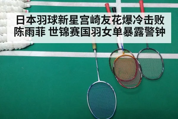 日本羽球新星宫崎友花爆冷击败陈雨菲 世锦赛国羽女单暴露警钟
