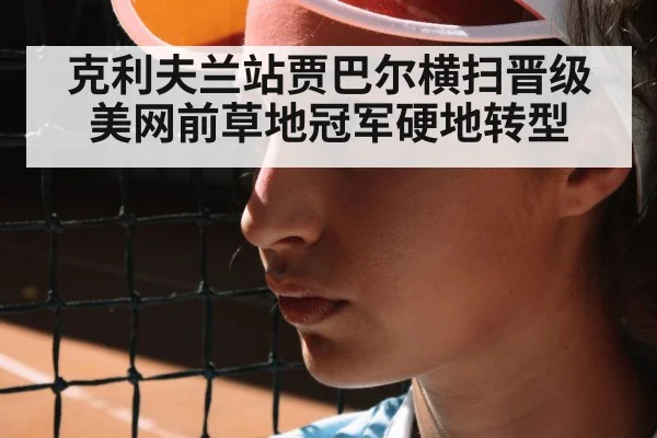 克利夫兰站贾巴尔横扫晋级 美网前草地冠军硬地转型